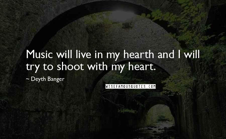 Deyth Banger Quotes: Music will live in my hearth and I will try to shoot with my heart.