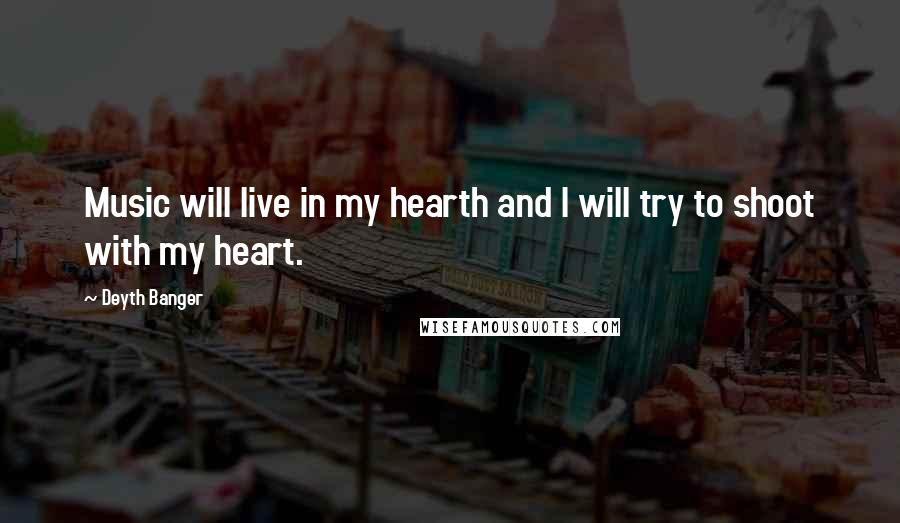Deyth Banger Quotes: Music will live in my hearth and I will try to shoot with my heart.