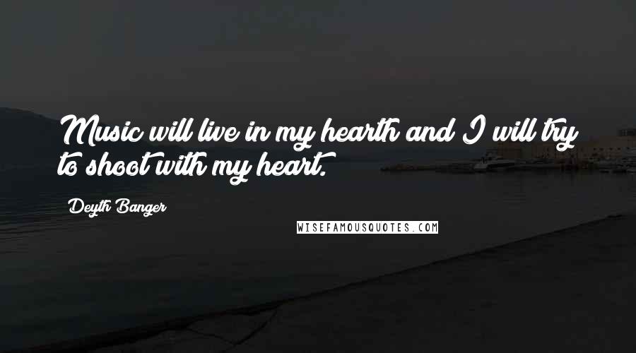 Deyth Banger Quotes: Music will live in my hearth and I will try to shoot with my heart.