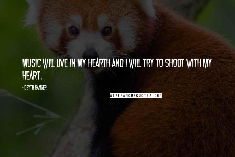 Deyth Banger Quotes: Music will live in my hearth and I will try to shoot with my heart.