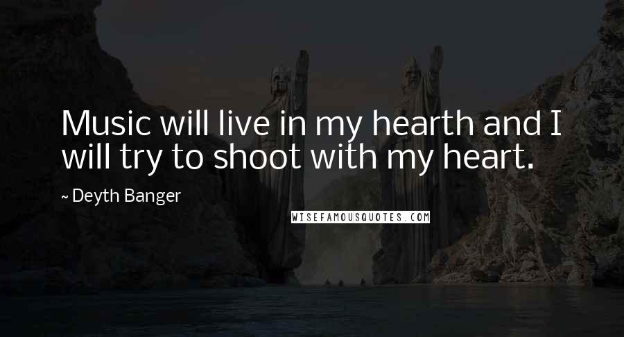 Deyth Banger Quotes: Music will live in my hearth and I will try to shoot with my heart.