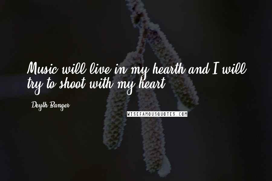 Deyth Banger Quotes: Music will live in my hearth and I will try to shoot with my heart.