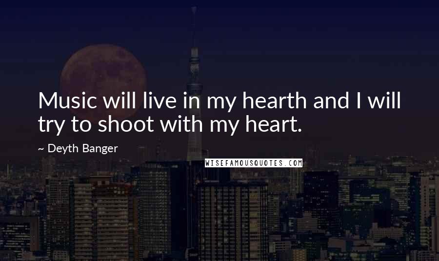 Deyth Banger Quotes: Music will live in my hearth and I will try to shoot with my heart.