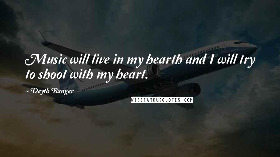 Deyth Banger Quotes: Music will live in my hearth and I will try to shoot with my heart.