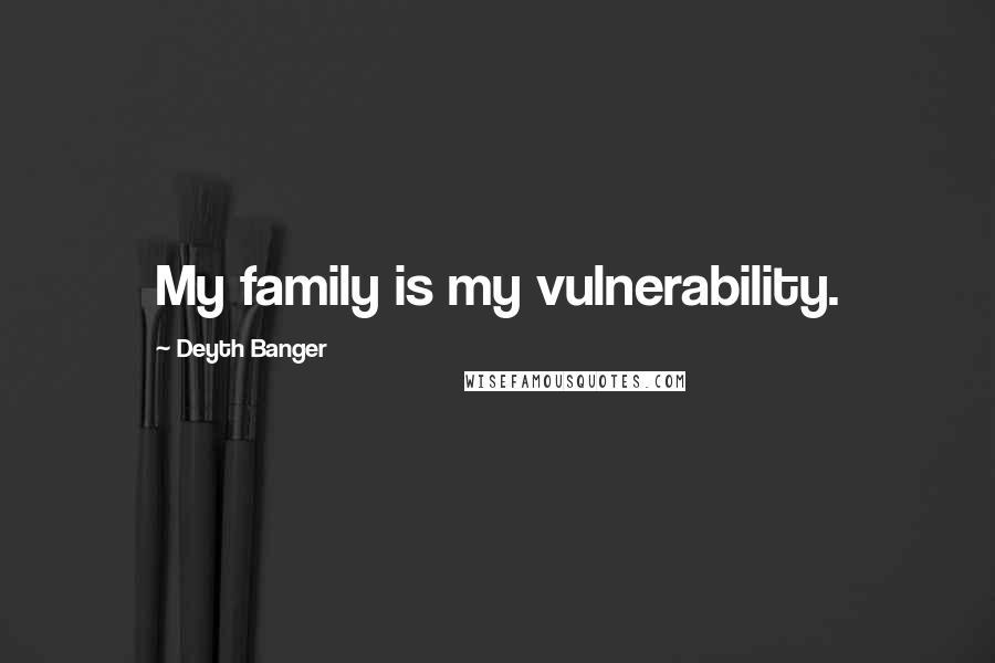 Deyth Banger Quotes: My family is my vulnerability.