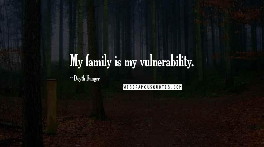 Deyth Banger Quotes: My family is my vulnerability.