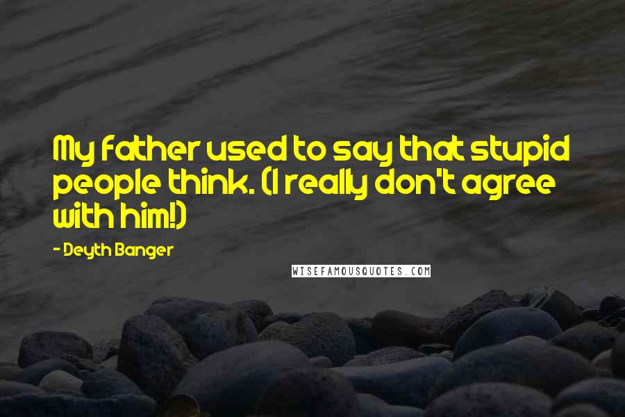 Deyth Banger Quotes: My father used to say that stupid people think. (I really don't agree with him!)