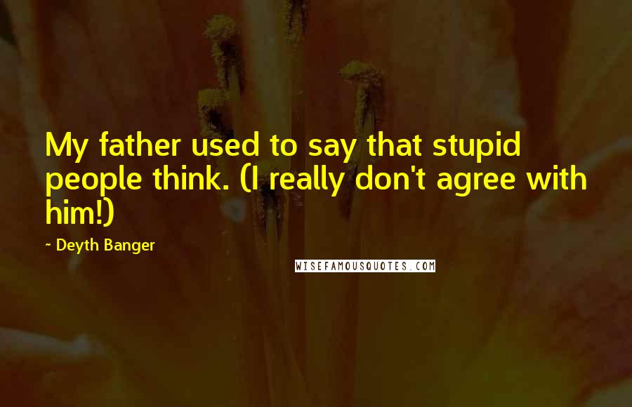 Deyth Banger Quotes: My father used to say that stupid people think. (I really don't agree with him!)