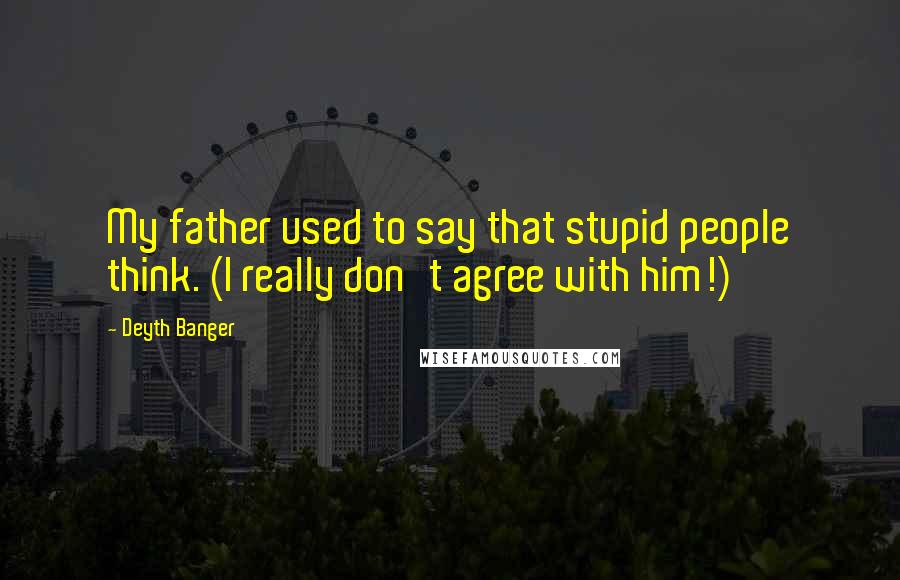 Deyth Banger Quotes: My father used to say that stupid people think. (I really don't agree with him!)