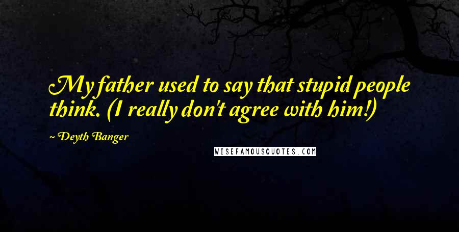 Deyth Banger Quotes: My father used to say that stupid people think. (I really don't agree with him!)