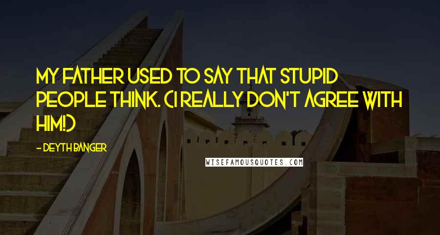 Deyth Banger Quotes: My father used to say that stupid people think. (I really don't agree with him!)