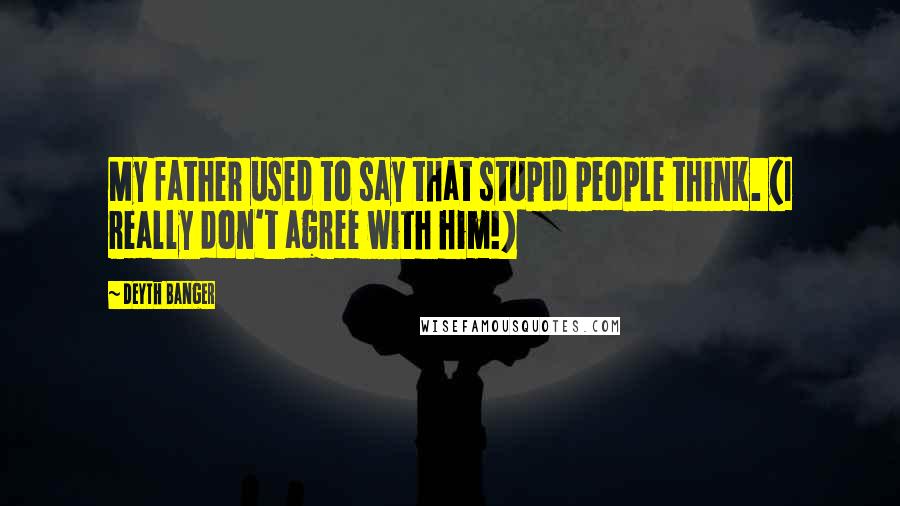 Deyth Banger Quotes: My father used to say that stupid people think. (I really don't agree with him!)