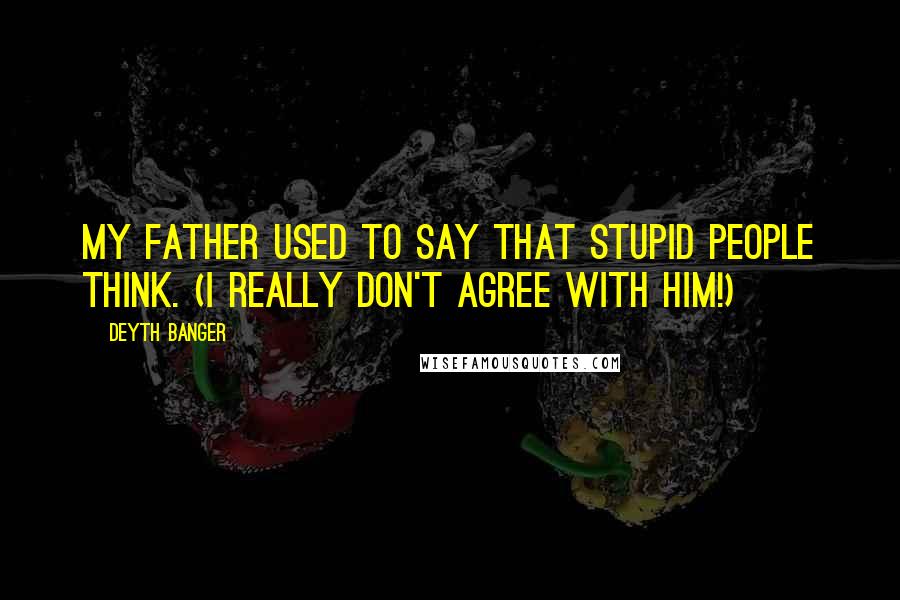 Deyth Banger Quotes: My father used to say that stupid people think. (I really don't agree with him!)