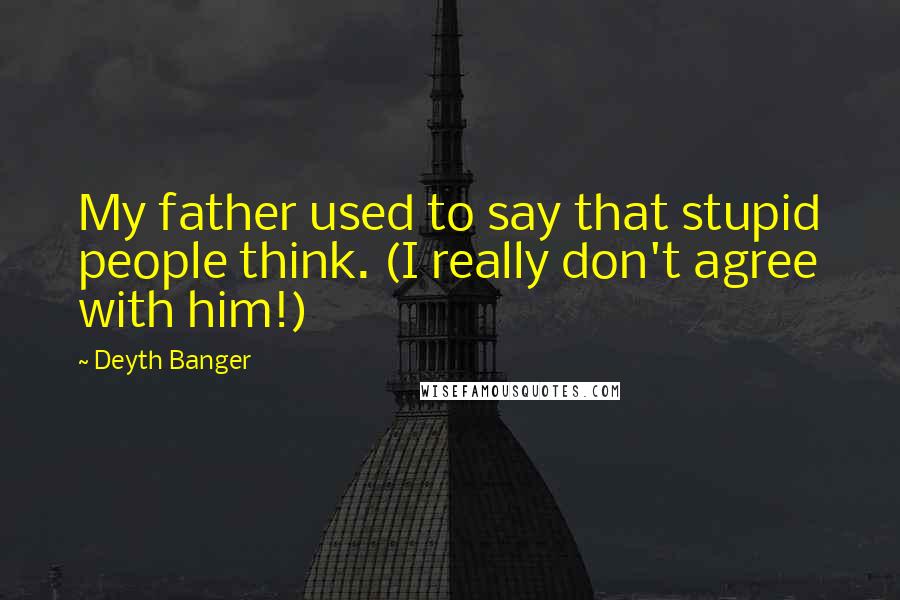 Deyth Banger Quotes: My father used to say that stupid people think. (I really don't agree with him!)