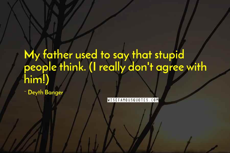 Deyth Banger Quotes: My father used to say that stupid people think. (I really don't agree with him!)