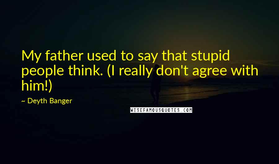 Deyth Banger Quotes: My father used to say that stupid people think. (I really don't agree with him!)