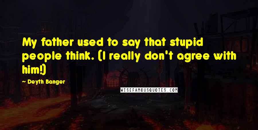 Deyth Banger Quotes: My father used to say that stupid people think. (I really don't agree with him!)