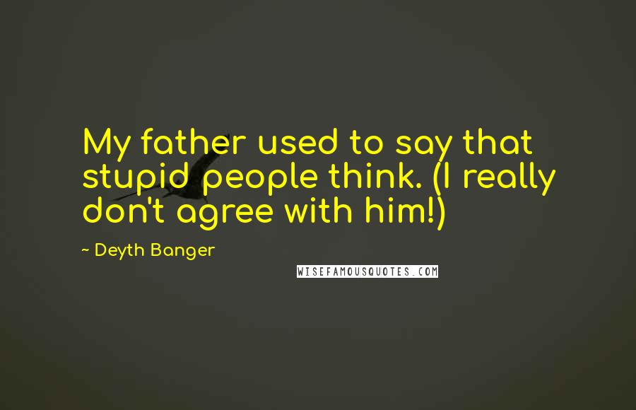 Deyth Banger Quotes: My father used to say that stupid people think. (I really don't agree with him!)