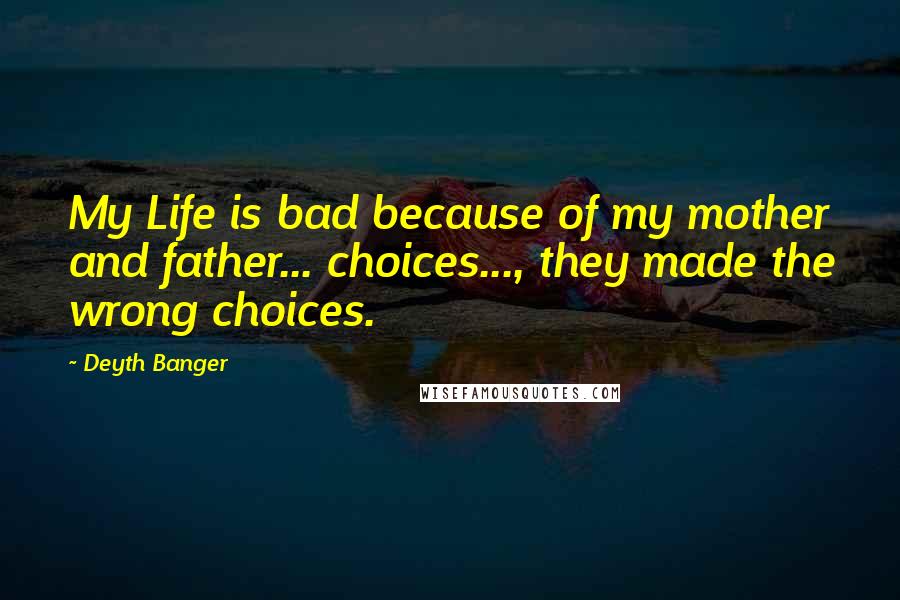 Deyth Banger Quotes: My Life is bad because of my mother and father... choices..., they made the wrong choices.