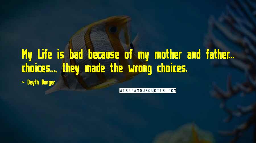 Deyth Banger Quotes: My Life is bad because of my mother and father... choices..., they made the wrong choices.