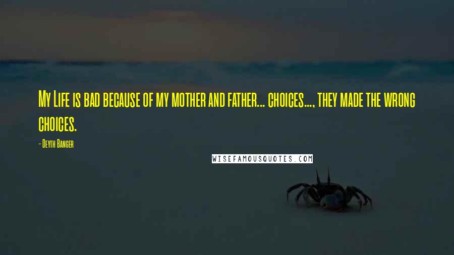 Deyth Banger Quotes: My Life is bad because of my mother and father... choices..., they made the wrong choices.