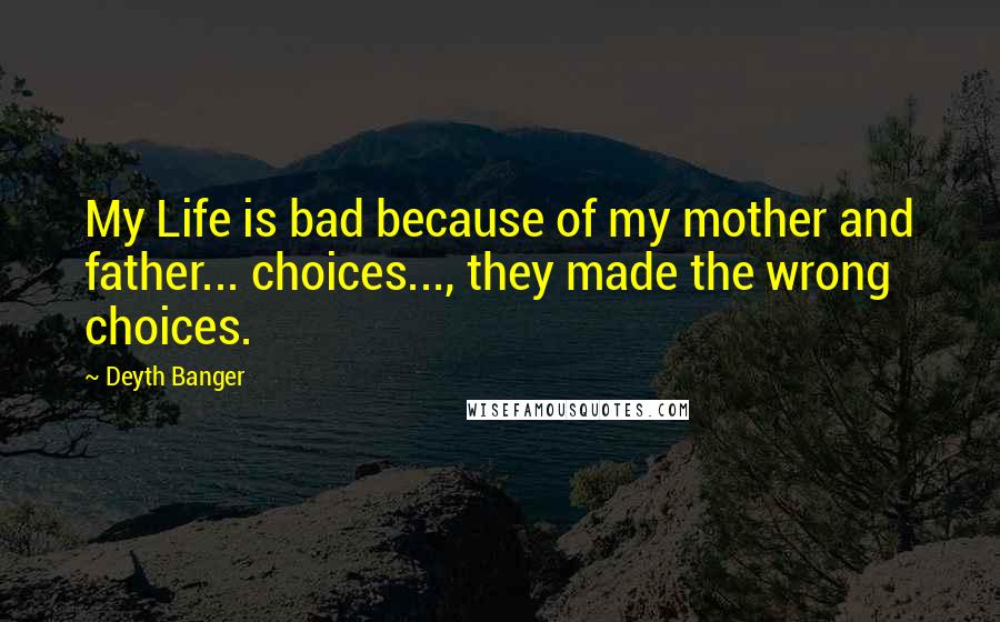 Deyth Banger Quotes: My Life is bad because of my mother and father... choices..., they made the wrong choices.