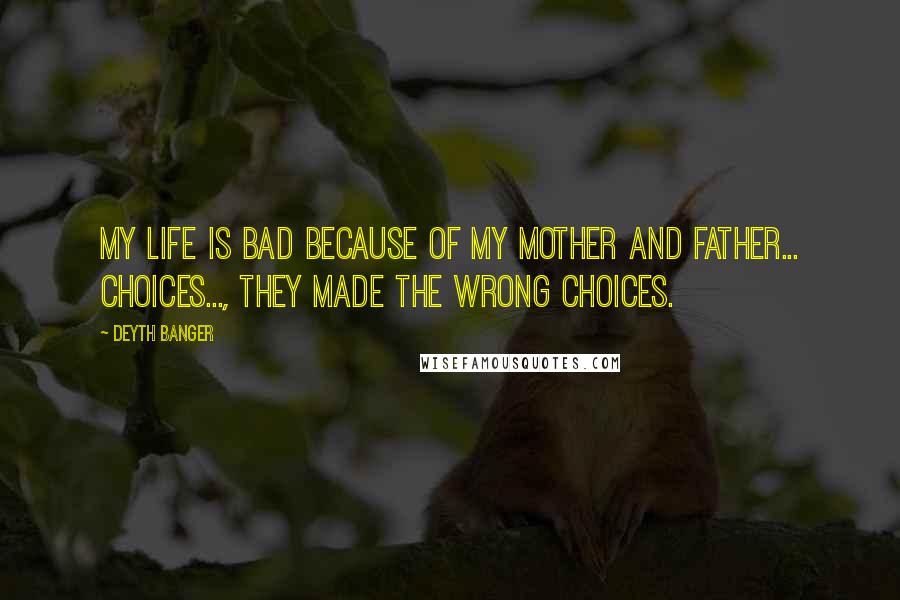 Deyth Banger Quotes: My Life is bad because of my mother and father... choices..., they made the wrong choices.