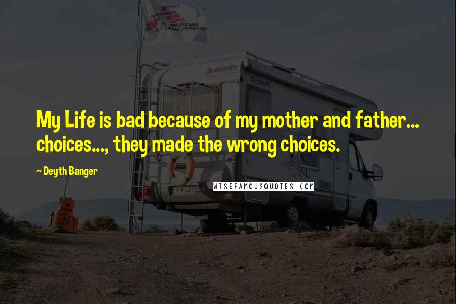 Deyth Banger Quotes: My Life is bad because of my mother and father... choices..., they made the wrong choices.