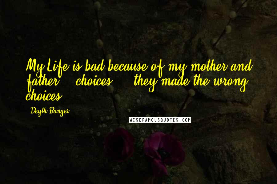Deyth Banger Quotes: My Life is bad because of my mother and father... choices..., they made the wrong choices.