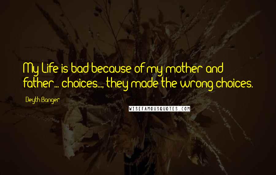 Deyth Banger Quotes: My Life is bad because of my mother and father... choices..., they made the wrong choices.