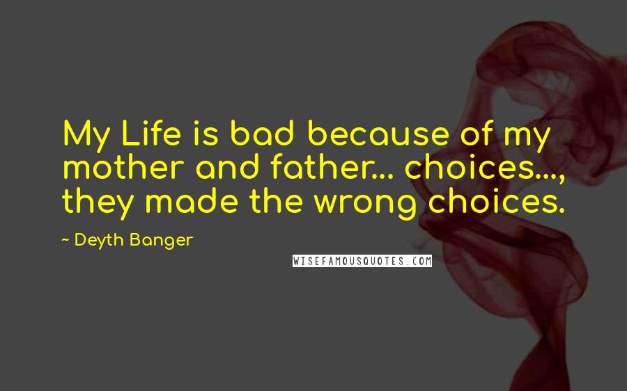 Deyth Banger Quotes: My Life is bad because of my mother and father... choices..., they made the wrong choices.