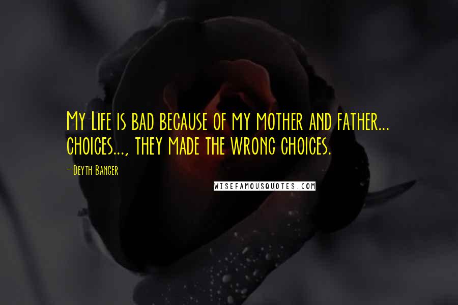 Deyth Banger Quotes: My Life is bad because of my mother and father... choices..., they made the wrong choices.