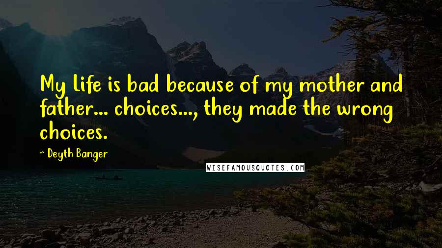 Deyth Banger Quotes: My Life is bad because of my mother and father... choices..., they made the wrong choices.