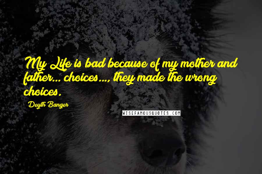 Deyth Banger Quotes: My Life is bad because of my mother and father... choices..., they made the wrong choices.