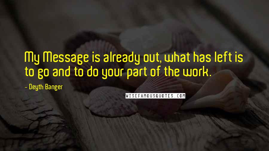 Deyth Banger Quotes: My Message is already out, what has left is to go and to do your part of the work.