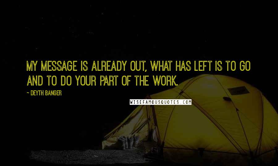 Deyth Banger Quotes: My Message is already out, what has left is to go and to do your part of the work.