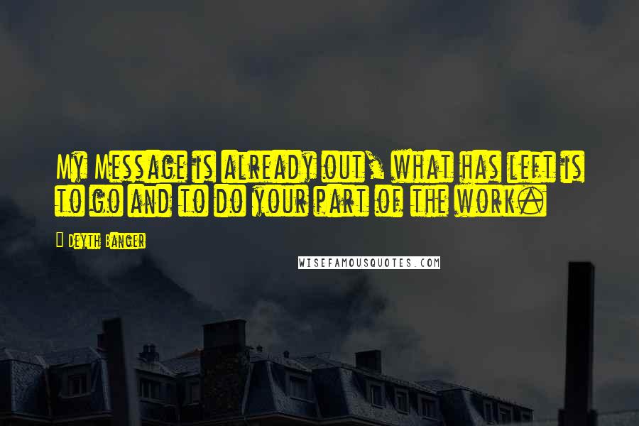 Deyth Banger Quotes: My Message is already out, what has left is to go and to do your part of the work.