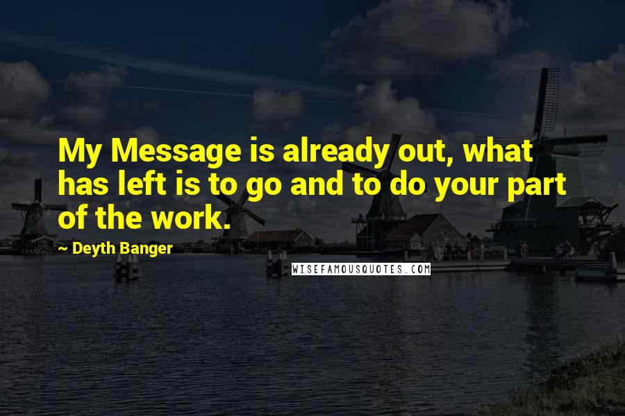 Deyth Banger Quotes: My Message is already out, what has left is to go and to do your part of the work.