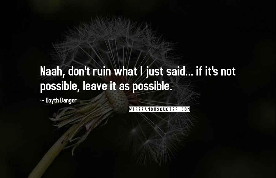 Deyth Banger Quotes: Naah, don't ruin what I just said... if it's not possible, leave it as possible.