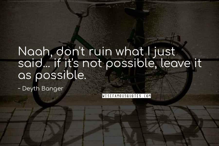 Deyth Banger Quotes: Naah, don't ruin what I just said... if it's not possible, leave it as possible.
