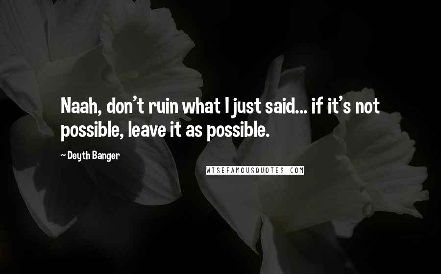 Deyth Banger Quotes: Naah, don't ruin what I just said... if it's not possible, leave it as possible.