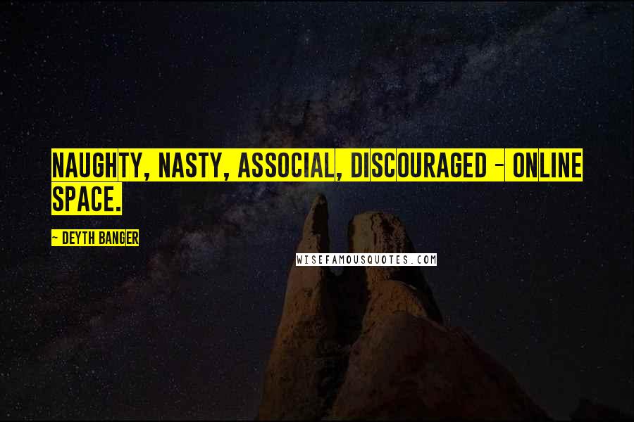 Deyth Banger Quotes: Naughty, nasty, associal, discouraged - online space.
