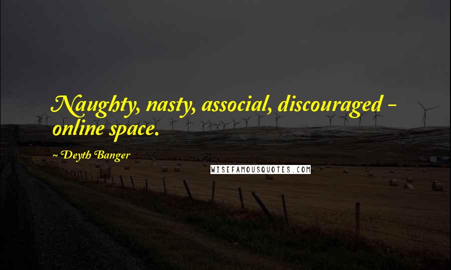 Deyth Banger Quotes: Naughty, nasty, associal, discouraged - online space.