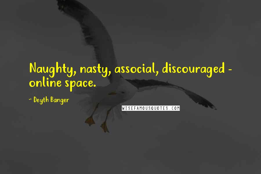 Deyth Banger Quotes: Naughty, nasty, associal, discouraged - online space.