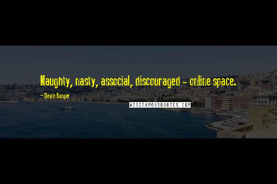 Deyth Banger Quotes: Naughty, nasty, associal, discouraged - online space.
