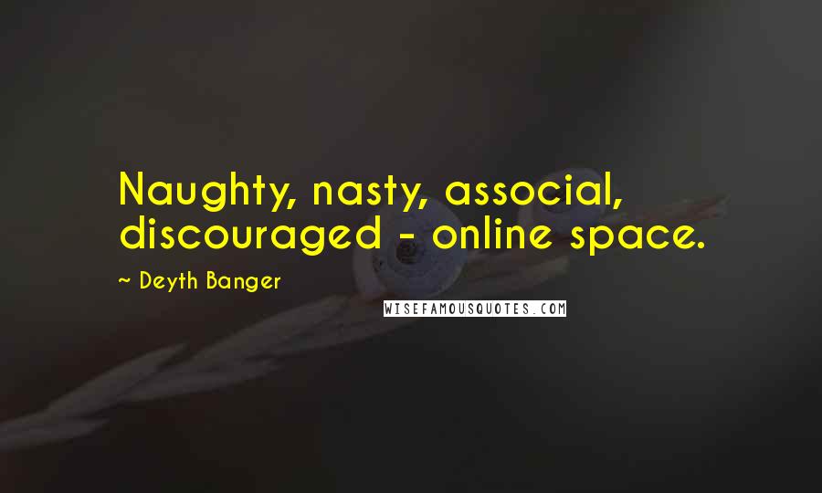 Deyth Banger Quotes: Naughty, nasty, associal, discouraged - online space.