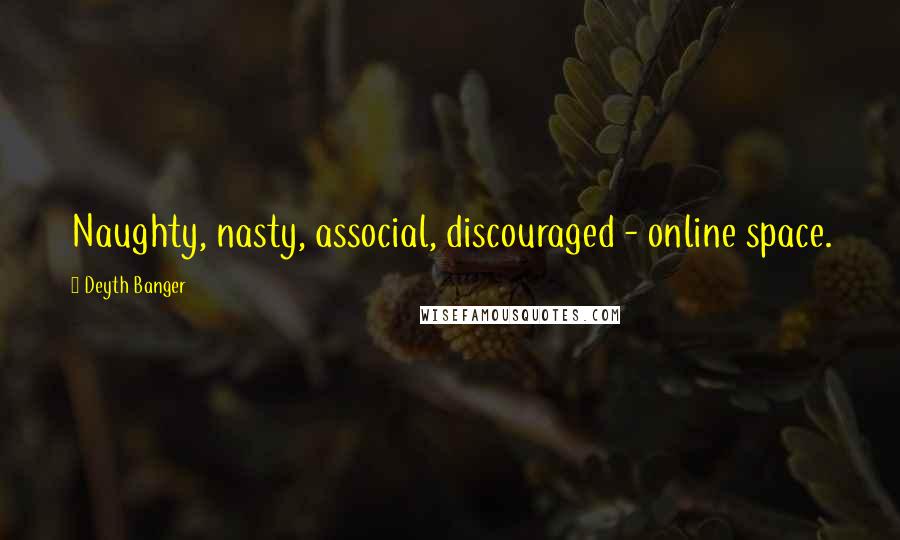 Deyth Banger Quotes: Naughty, nasty, associal, discouraged - online space.
