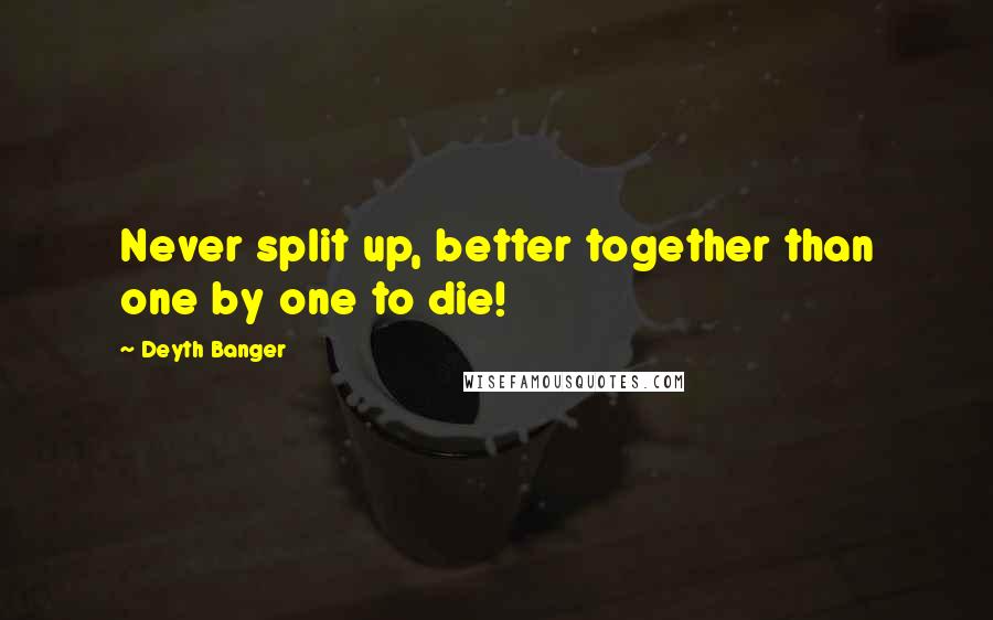 Deyth Banger Quotes: Never split up, better together than one by one to die!
