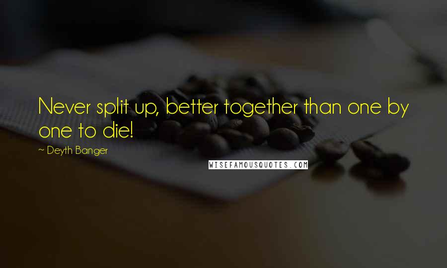 Deyth Banger Quotes: Never split up, better together than one by one to die!