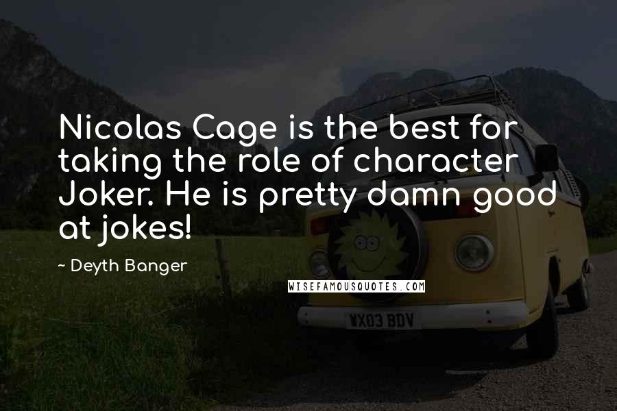 Deyth Banger Quotes: Nicolas Cage is the best for taking the role of character Joker. He is pretty damn good at jokes!